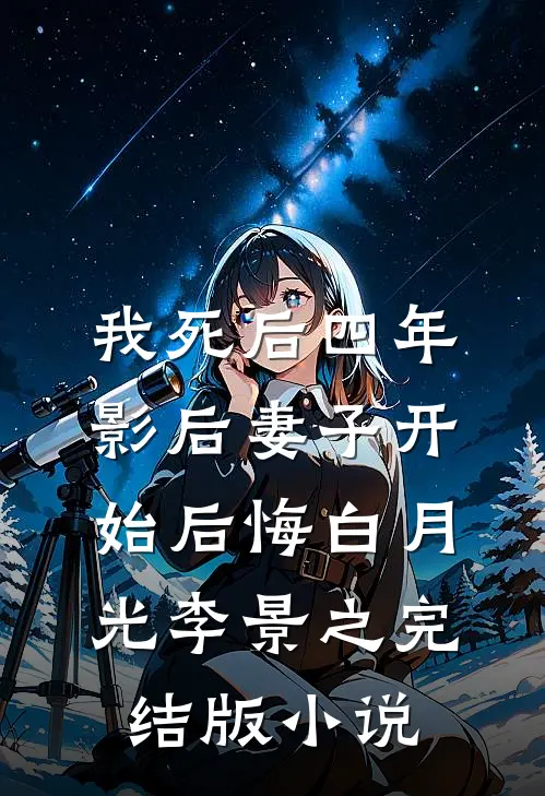 我死后四年，影后妻子开始后悔白月光李景之完结版小说