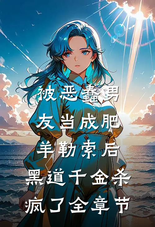 被恶蠢男友当成肥羊勒索后，黑道千金杀疯了全章节