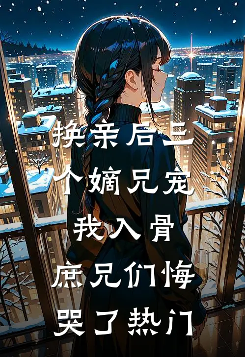 换亲后三个嫡兄宠我入骨，庶兄们悔哭了热门