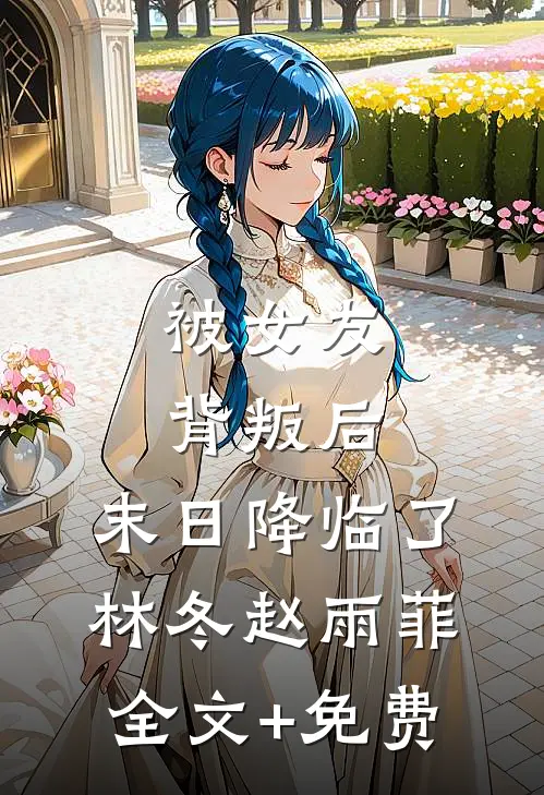 被女友背叛后，末日降临了林冬赵雨菲全文+免费