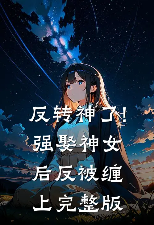 反转神了!强娶神女后反被缠上完整版