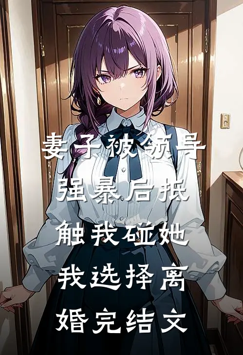 妻子被领导强暴后抵触我碰她，我选择离婚完结文