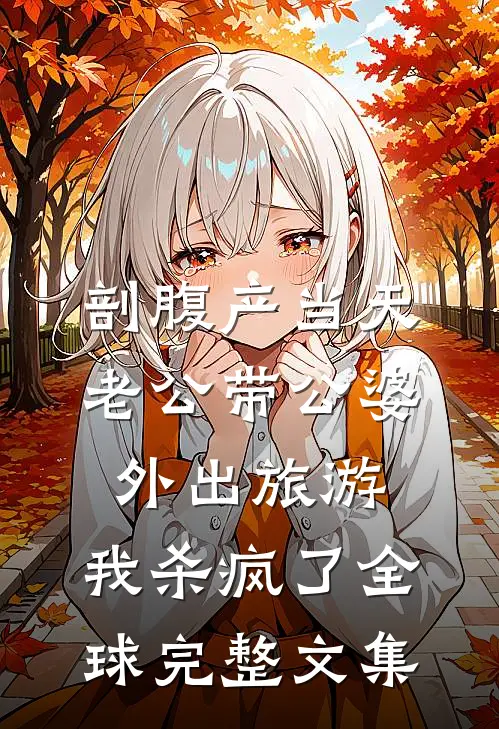 剖腹产当天老公带公婆外出旅游，我杀疯了全球完整文集
