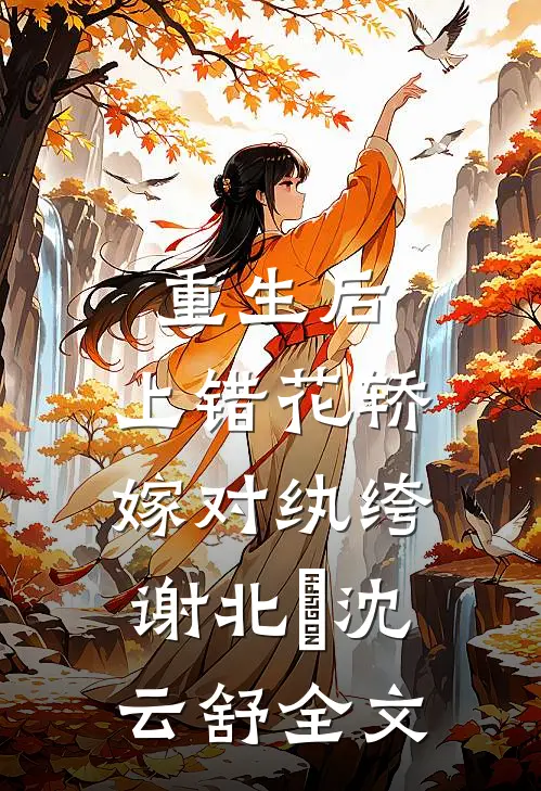 重生后，上错花轿嫁对纨绔谢北洺沈云舒全文