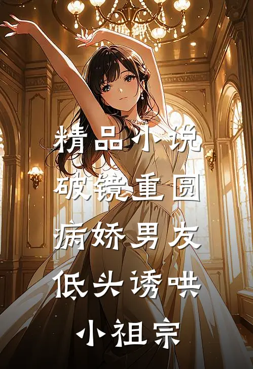 精品小说破镜重圆：病娇男友低头诱哄小祖宗