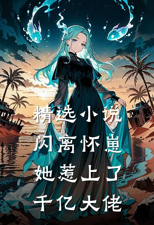 精选小说闪离怀崽，她惹上了千亿大佬