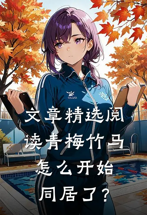 文章精选阅读青梅竹马怎么开始同居了？
