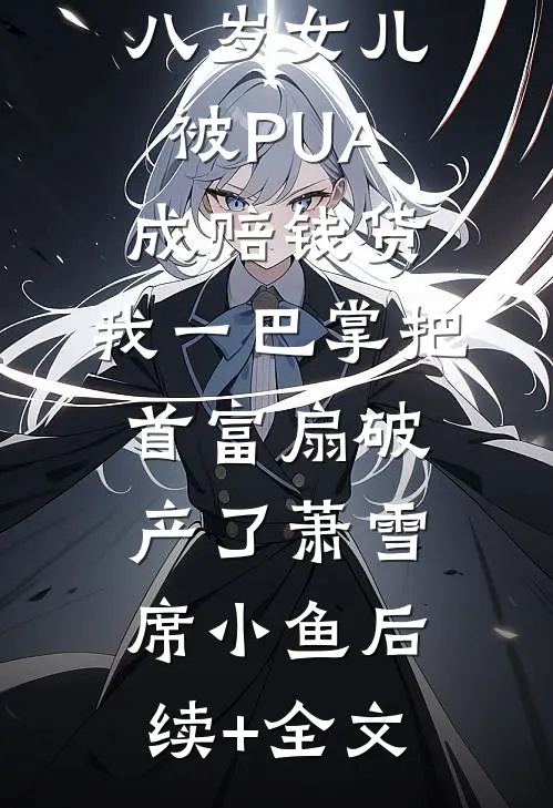 八岁女儿被PUA成赔钱货，我一巴掌把首富扇破产了萧雪席小鱼后续+全文