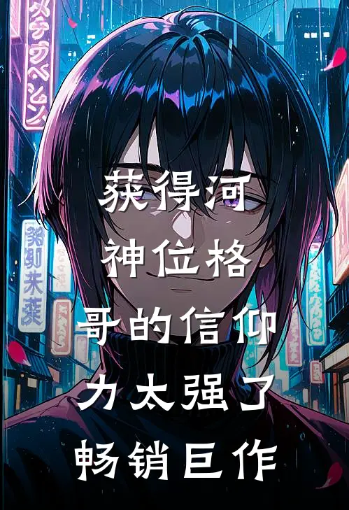 获得河神位格，哥的信仰力太强了畅销巨作