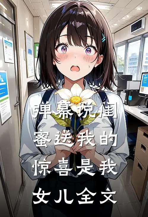 弹幕说闺蜜送我的“惊喜”是我女儿全文
