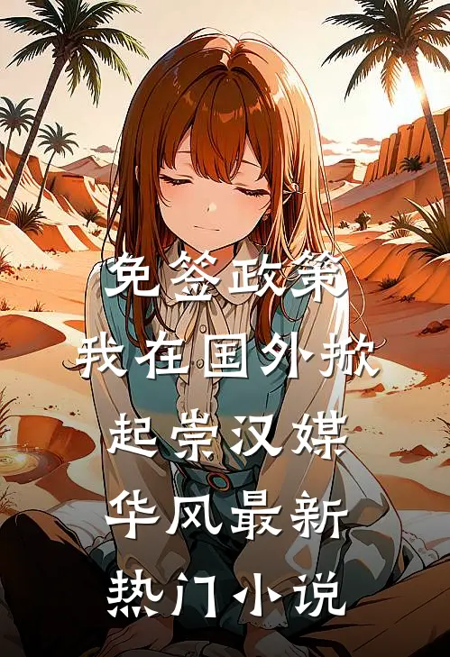 免签政策，我在国外掀起崇汉媒华风最新热门小说