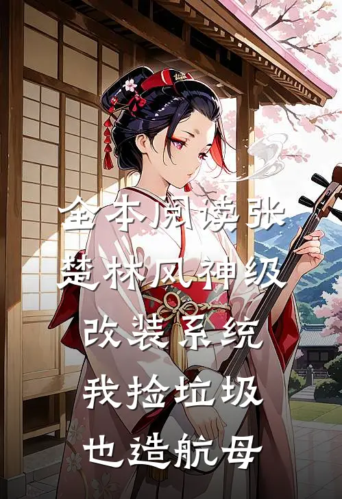 全本阅读张楚林风神级改装系统,我捡垃圾也造航母