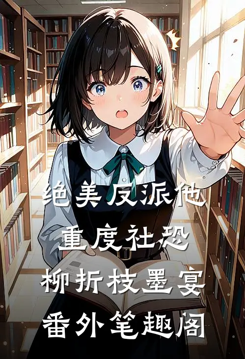 绝美反派他重度社恐：柳折枝墨宴番外笔趣阁