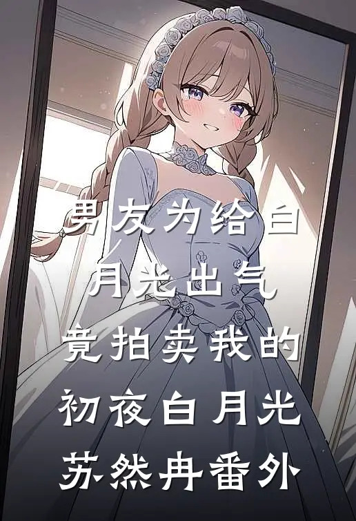 男友为给白月光出气，竟拍卖我的初夜白月光苏然冉番外