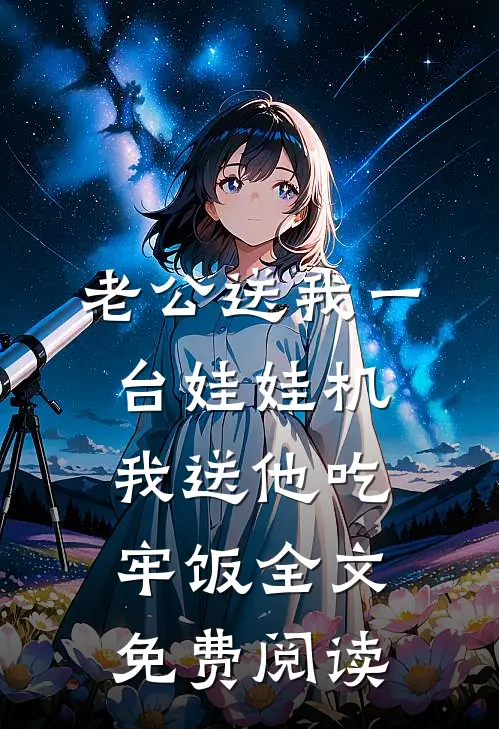 老公送我一台娃娃机，我送他吃牢饭全文免费阅读