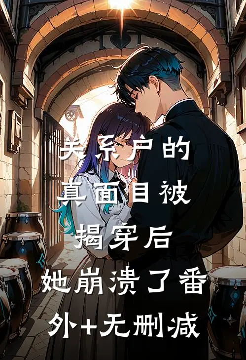 关系户的真面目被揭穿后，她崩溃了番外+无删减
