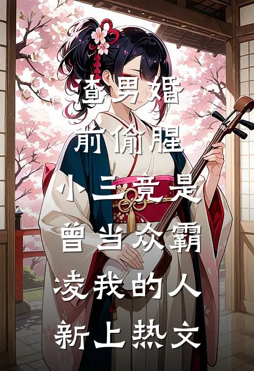 渣男婚前偷腥，小三竟是曾当众霸凌我的人新上热文