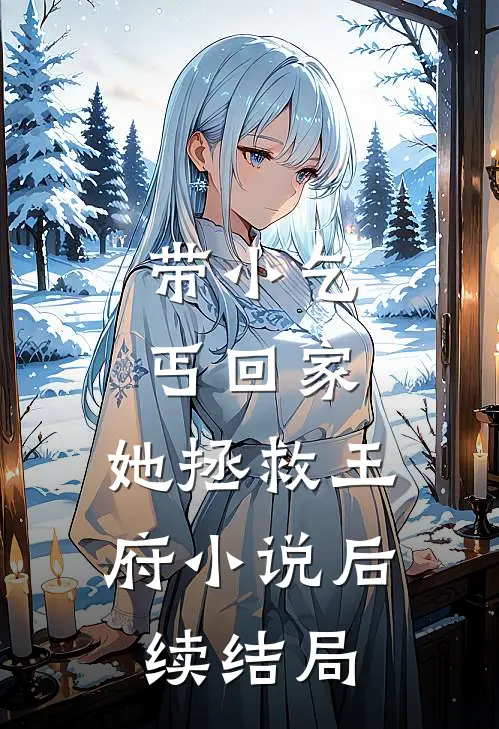 带小乞丐回家，她拯救王府小说后续结局