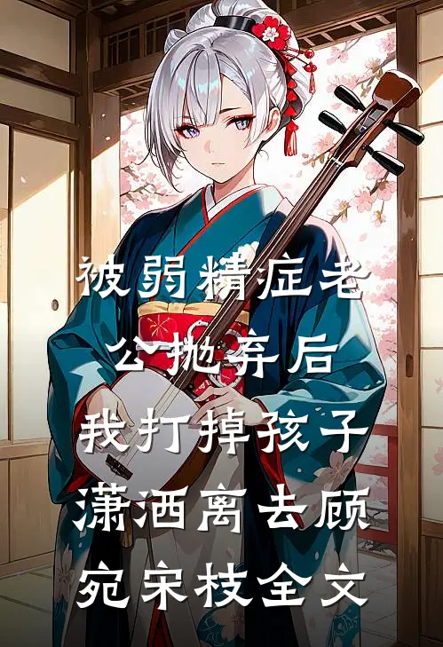 被弱精症老公抛弃后，我打掉孩子潇洒离去顾宛宋枝全文