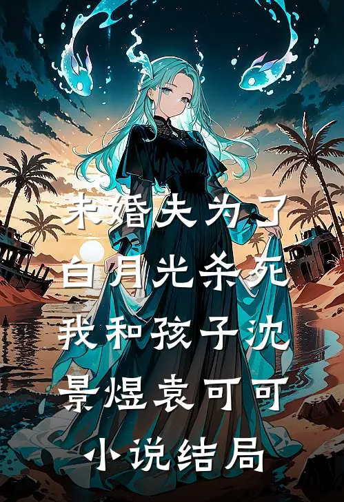 未婚夫为了白月光杀死我和孩子沈景煜袁可可小说结局