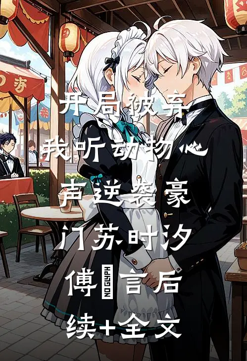 开局被弃，我听动物心声逆袭豪门苏时汐傅璟言后续+全文