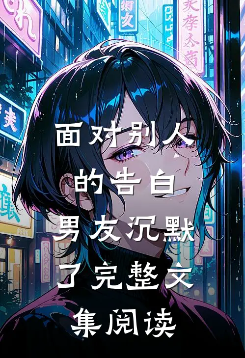 面对别人的告白，男友沉默了完整文集阅读