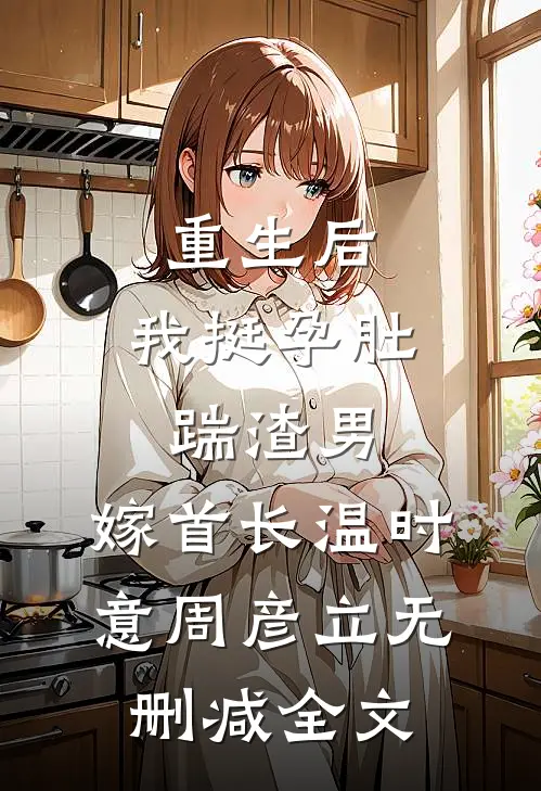 重生后，我挺孕肚踹渣男，嫁首长温时意周彦立无删减全文