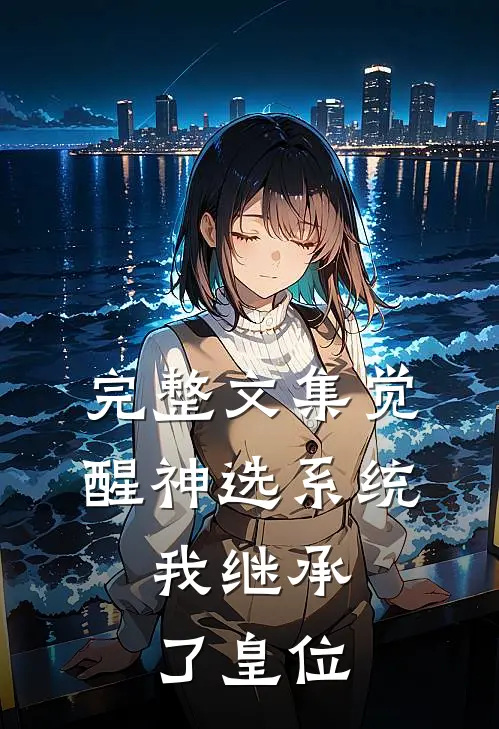 完整文集觉醒神选系统，我继承了皇位