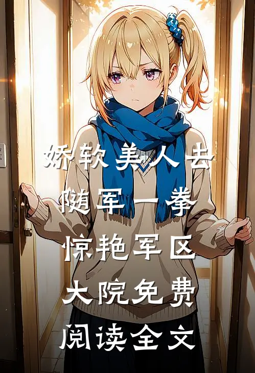 娇软美人去随军一拳惊艳军区大院免费阅读全文