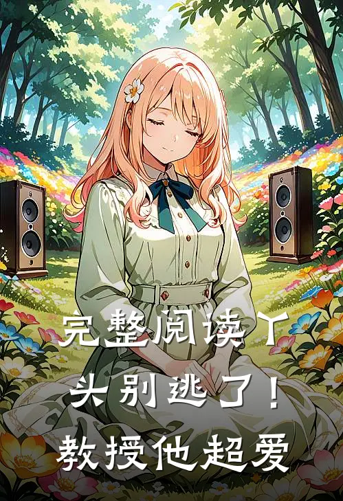 完整阅读丫头别逃了！教授他超爱