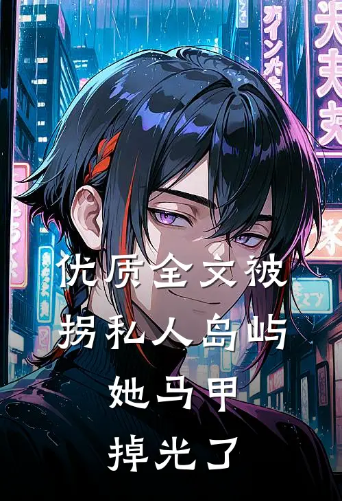 优质全文被拐私人岛屿，她马甲掉光了