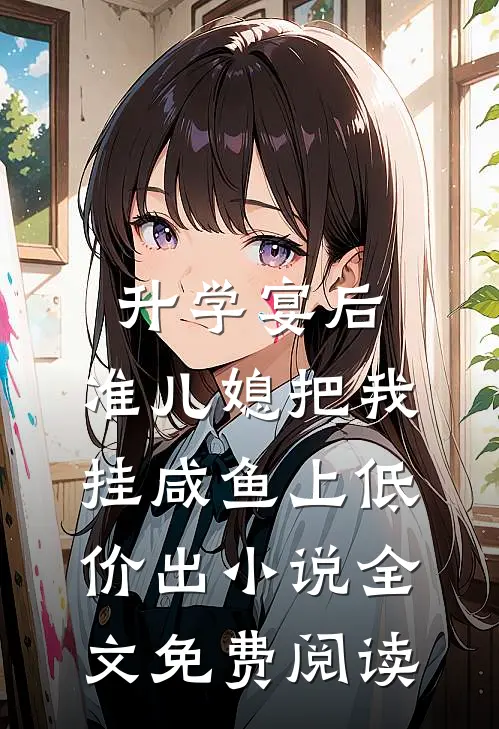 升学宴后，准儿媳把我挂咸鱼上低价出小说全文免费阅读