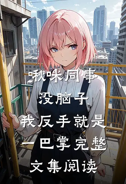 啾咪同事没脑子，我反手就是一巴掌完整文集阅读