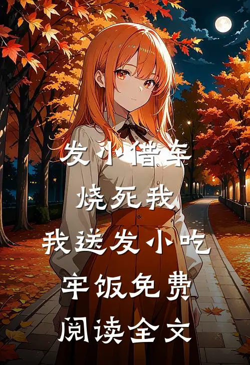 发小借车烧死我，我送发小吃牢饭免费阅读全文