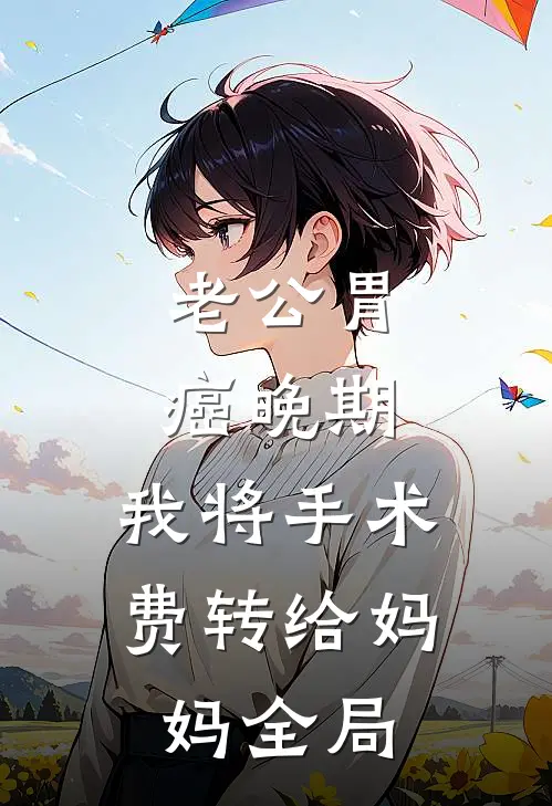 老公胃癌晚期，我将手术费转给妈妈全局
