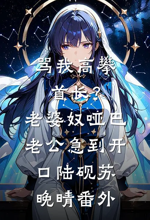 骂我高攀首长？老婆奴哑巴老公急到开口陆砚苏晚晴番外