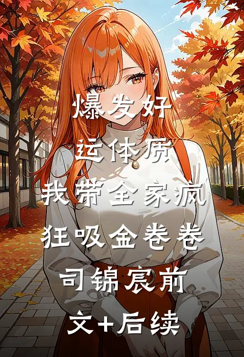 爆发好运体质，我带全家疯狂吸金卷卷司锦宸前文+后续