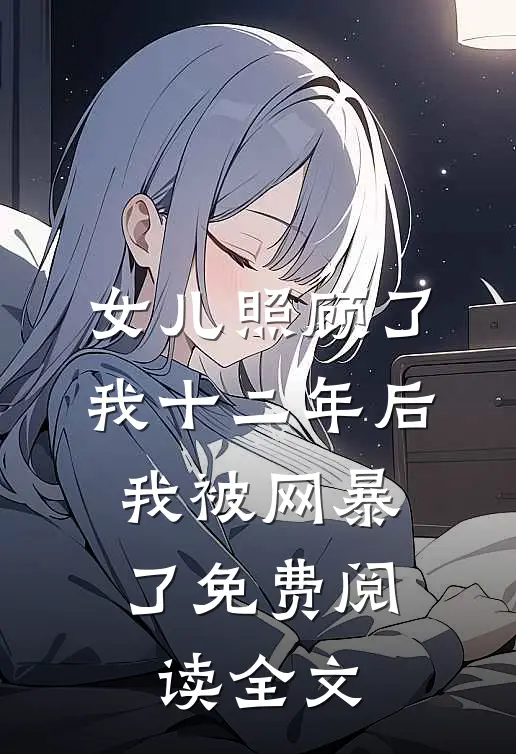 女儿照顾了我十二年后，我被网暴了免费阅读全文
