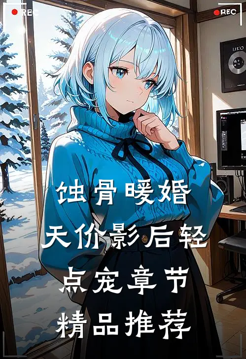 蚀骨暖婚：天价影后轻点宠章节精品推荐