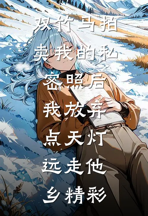 双竹马拍卖我的私密照后，我放弃点天灯，远走他乡精彩