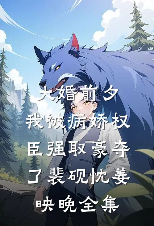 大婚前夕，我被病娇权臣强取豪夺了裴砚忱姜映晚全集