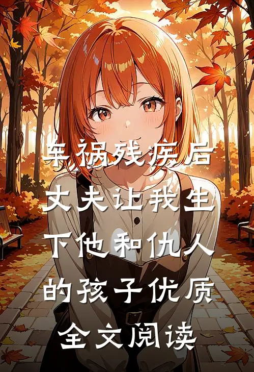 车祸残疾后，丈夫让我生下他和仇人的孩子优质全文阅读