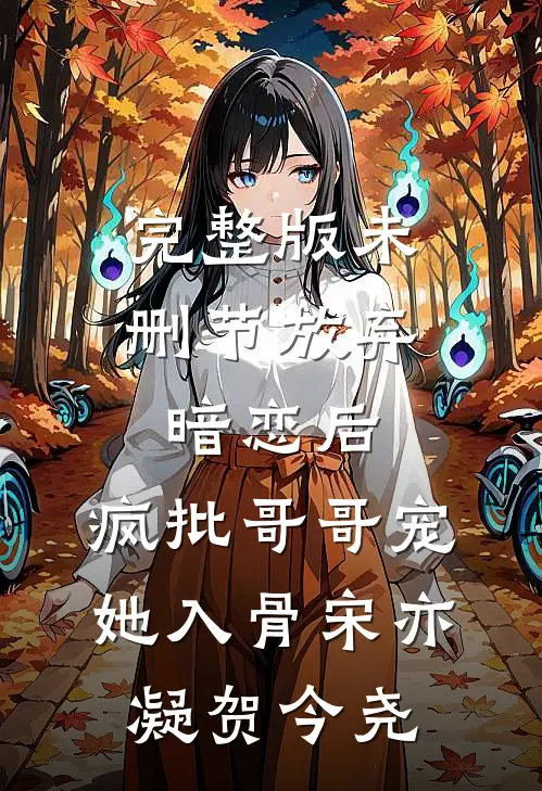 完整版未删节放弃暗恋后，疯批哥哥宠她入骨宋亦凝贺今尧