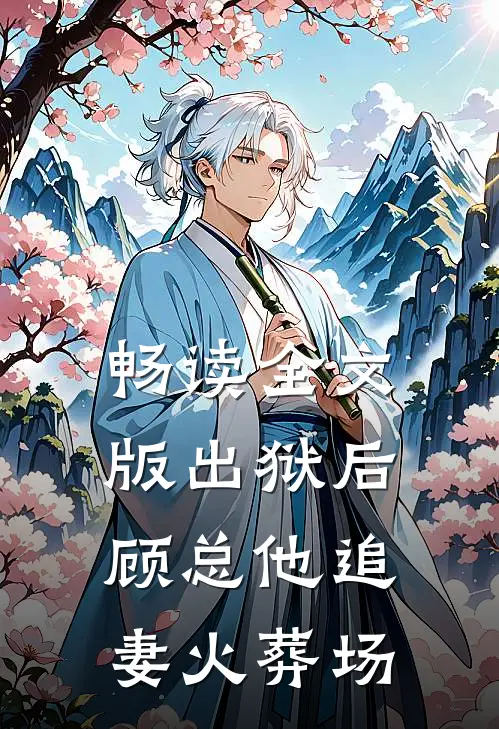 畅读全文版出狱后，顾总他追妻火葬场