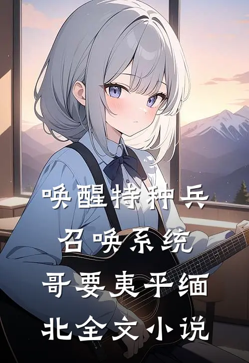 唤醒特种兵召唤系统，哥要夷平缅北全文小说