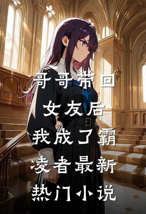 哥哥带回女友后，我成了霸凌者最新热门小说