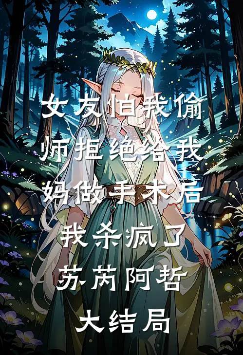 女友怕我偷师拒绝给我妈做手术后，我杀疯了苏芮阿哲大结局