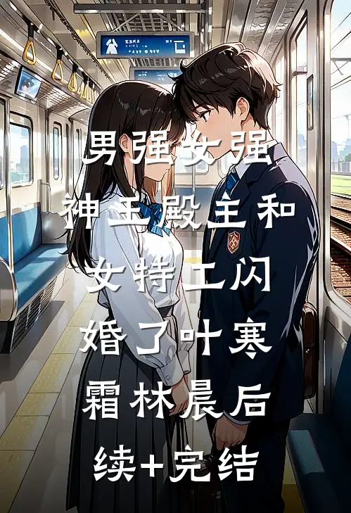 男强女强：神王殿主和女特工闪婚了叶寒霜林晨后续+完结