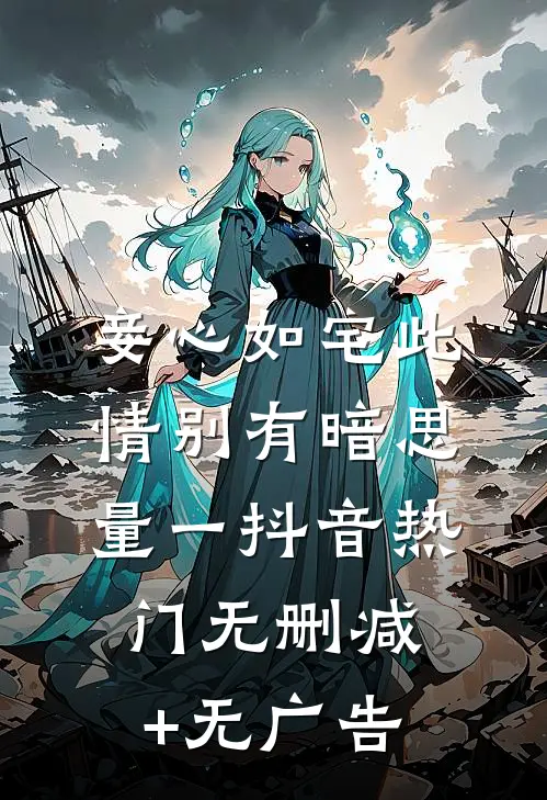 妾心如宅-此情别有暗思量（一）抖音热门无删减+无广告