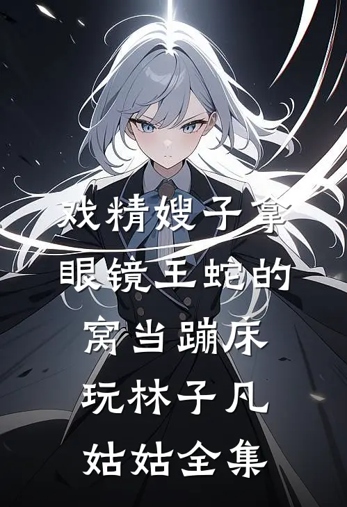 戏精嫂子拿眼镜王蛇的窝当蹦床玩林子凡姑姑全集